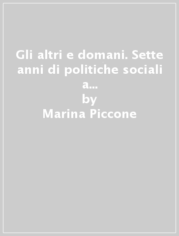 Gli altri e domani. Sette anni di politiche sociali a Roma. Conversazioni con Amedeo Piva - Enrico Serpieri - Marina Piccone