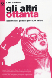 Gli altri ottanta. Racconti dalla galassia post-punk italiana