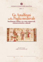 Gli amalfitani nella Puglia medievale. Insediamenti, fondaci, vie e rotte commerciali, relazioni artistiche e culturali. Atti del Convegno di studi (Amalfi, 15-16 dicembre 2017)