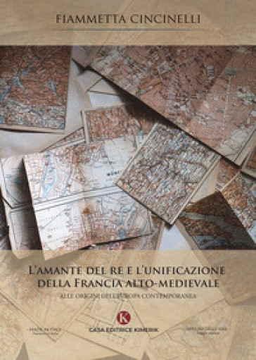 L'amante del re e l'unificazione della Francia alto-medievale. Alle origini dell'Europa co...