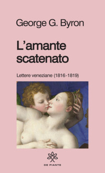 L'amante scatenato. Lettere veneziane (1816-1819). Nuova ediz.