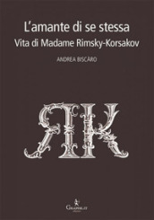 L amante di se stessa. Vita di Madame Rimsky-Korsakov
