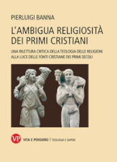 L ambigua religiosità dei primi cristiani. Una rilettura critica della teologia delle religioni alla luce delle fonti cristiane dei primi secoli