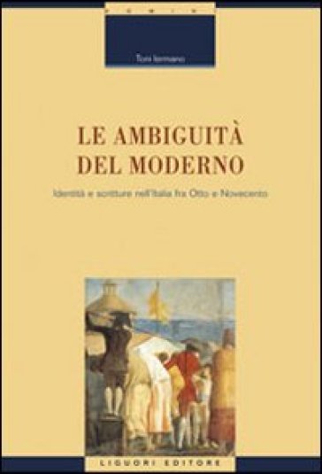 Le ambiguità del moderno. Identità e scritture nell'Italia tra Otto e Novecento - Toni Iermano