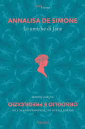 Le amiche di Jane. Sopravvivere all innamoramento con «Orgoglio e pregiudizio» di Jane Austen