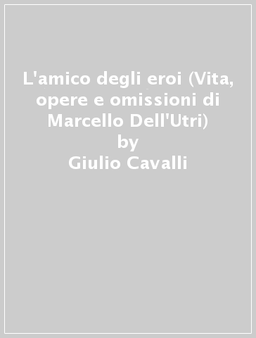 L'amico degli eroi (Vita, opere e omissioni di Marcello Dell'Utri) - Giulio Cavalli