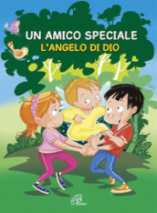 Un amico speciale. L Angelo di Dio. Ediz. illustrata