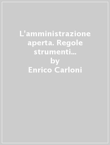 L'amministrazione aperta. Regole strumenti limiti dell'open government - Enrico Carloni