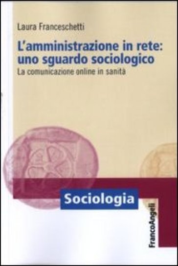 L'amministrazione in rete: uno sguardo sociologico. La comunicazione online in sanità - Laura Franceschetti