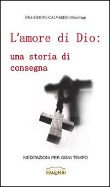 L'amore di Dio. Una storia di consegna. Meditazioni per ogni tempo - Simone Calvarese