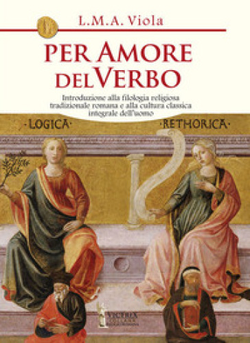 Per amore del Verbo. Introduzione alla filologia religiosa tradizionale romana e alla cultura classica integrale dell'uomo - L. M. A. Viola