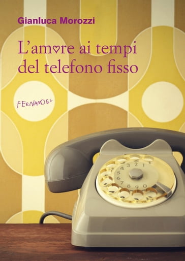 L'amore ai tempi del telefono fisso - Gianluca Morozzi
