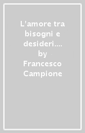 L amore tra bisogni e desideri. Tre conferenze su: separazione, solitudine, amore, felicità, coppia