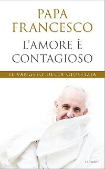 L'amore è contagioso. Il Vangelo della giustizia - Papa Francesco (Jorge Mario Bergoglio)
