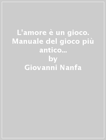 L'amore è un gioco. Manuale del gioco più antico e intrigante del mondo - Giovanni Nanfa