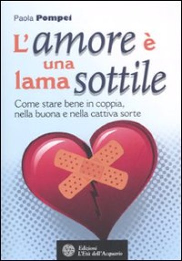 L'amore è una lama sottile. Come stare bene in coppia nella buona e nella cattiva sorte - Paola Pompei