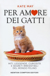 Per amore dei gatti. Miti, leggende, curiosità e segreti irresistibili del mondo felino