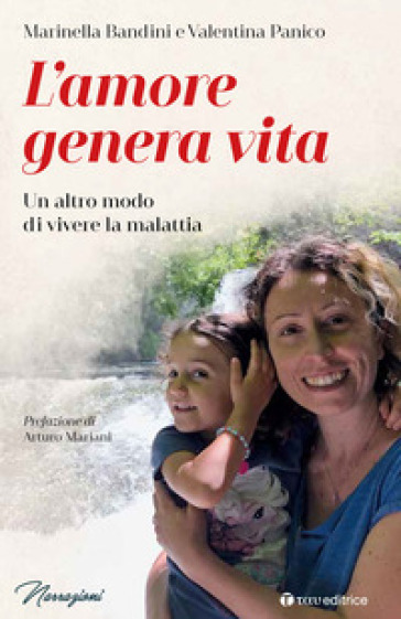 L'amore genera vita. Un altro modo di vivere la malattia - Marinella Bandini - Valentina Panico