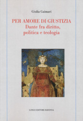 Per amore di giustizia. Dante fra diritto, politica e teologia