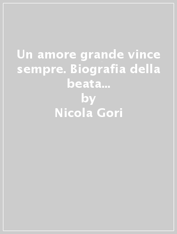 Un amore grande vince sempre. Biografia della beata Maria Pierina de Micheli - Nicola Gori