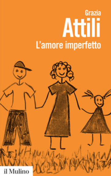 L'amore imperfetto. Perché i genitori non sono sempre come li vorremmo - Grazia Attili