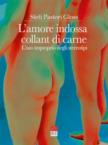 L'amore indossa collant di carne. L'uso improprio degli stereotipi - Stefi Pastori Gloss