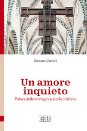 Un amore inquieto. Potere delle immagini e storia cristiana