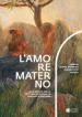 L amore materno. Alle origini della pittura moderna da Previati a Boccioni. Catalogo della mostra (Verona, 7 dicembre 2018-10 marzo 2019)