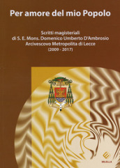 Per amore del mio Popolo. Scritti magisteriali di S. E. Mons. Domenico Umberto D Ambrosio Arcivescovo metropolita di Lecce (2009-2017)