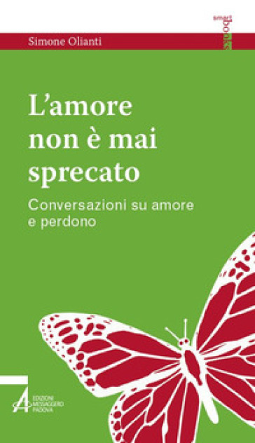 L'amore non è mai sprecato. Conversazioni su amore e perdono - Simone Olianti