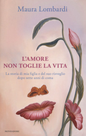 L'amore non toglie la vita. La storia di mia figlia e del suo risveglio dopo sette anni di coma - Maura Lombardi