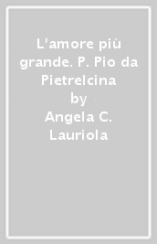 L amore più grande. P. Pio da Pietrelcina