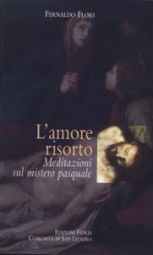 L amore risorto. Meditazioni sul mistero pasquale