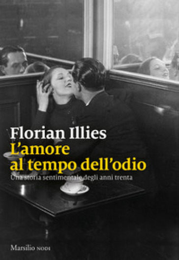 L'amore al tempo dell'odio. Una storia sentimentale degli anni Trenta - Florian Illies