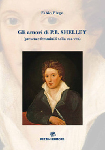 Gli amori di P. B. Shelley (presenze femminili nella sua vita). Ediz. illustrata - Fabio Flego