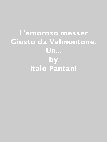 L'amoroso messer Giusto da Valmontone. Un protagonista della lirica italiana del XV secolo - Italo Pantani