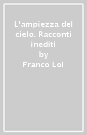 L ampiezza del cielo. Racconti inediti