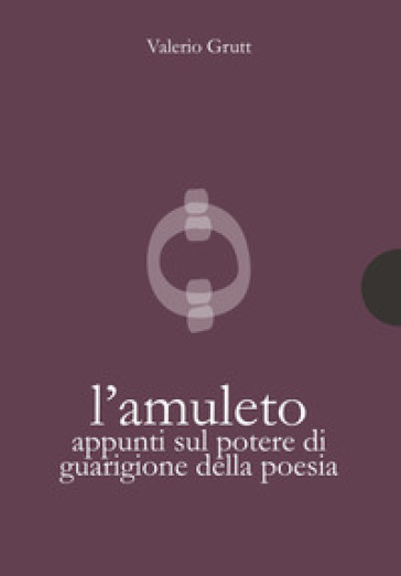 L'amuleto. Appunti sul potere di guarigione della poesia - Valerio Grutt