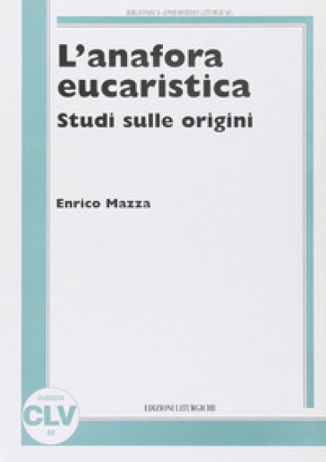 L'anafora eucaristica. Studi sulle origini - Enrico Mazza