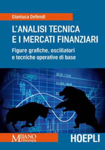 L'analisi tecnica e i mercati finanziari. Figure grafiche, oscillatori e tecniche operative di base - Gianluca Defendi