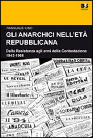 Gli anarchici nell'età repubblicana. Dalla Resistenza agli anni della Contestazione. 1943-1968 - Pasquale Iuso