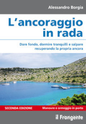 L ancoraggio in rada. Dare fondo, dormire tranquilli e salpare recuperando la propria ancora. Manovre e ormeggio in porto. Ediz. ampliata