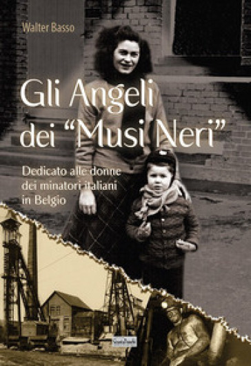 Gli angeli dei musi neri. Dedicato alle donne dei minatori italiani in Belgio - Walter Basso