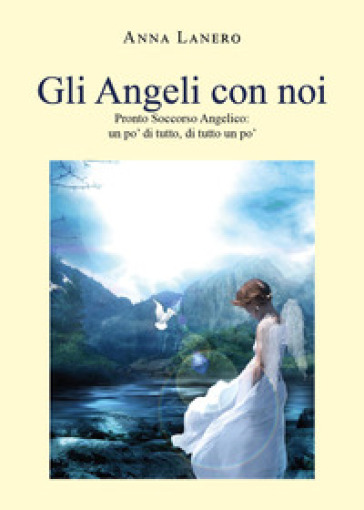 Gli angeli con noi. Pronto soccorso angelico: un po' di tutto, di tutto un po' - Anna Lanero