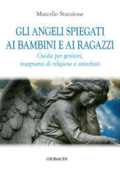 Gli angeli spiegati ai bambini e ai ragazzi. Guida per genitori, insegnanti di religione e catechisti