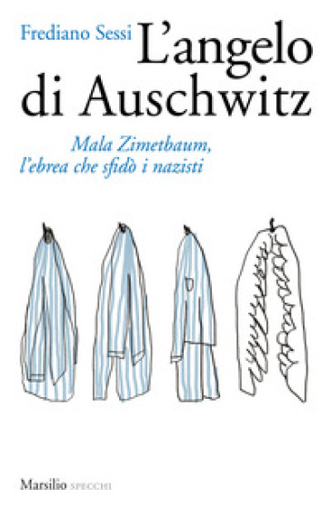 L'angelo di Auschwitz. Mala Zimetbaum, l'ebrea che sfidò i nazisti - Frediano Sessi