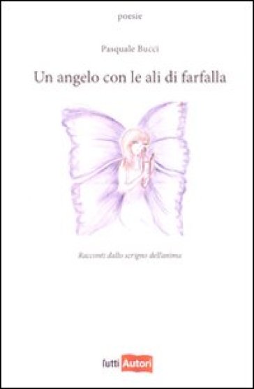 Un angelo con le ali di farfalla. Racconti dallo scrigno dell'anima - Pasquale Bucci