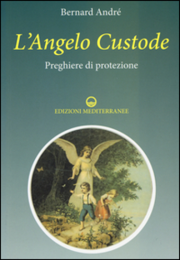 L'angelo custode. Preghiere di protezione - André Bernard