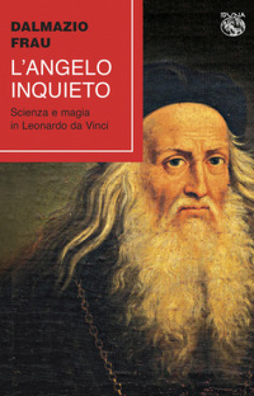 L'angelo inquieto. Scienza e magia in Leonardo da Vinci - Dalmazio Frau