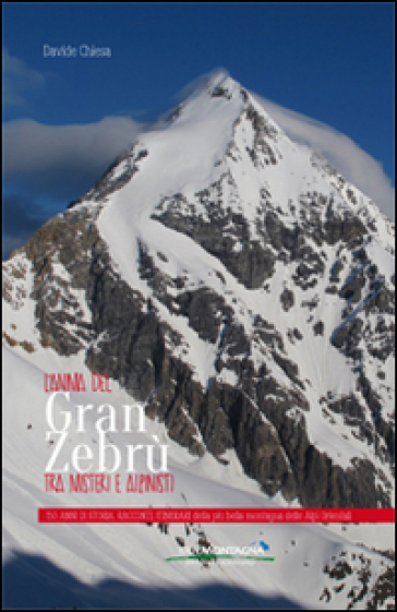 L'anima del Gran Zebrù tra misteri e alpinisti. 150 anni di storia, racconti, itinerari della più bella montagna delle alpi orientali - Davide Chiesa